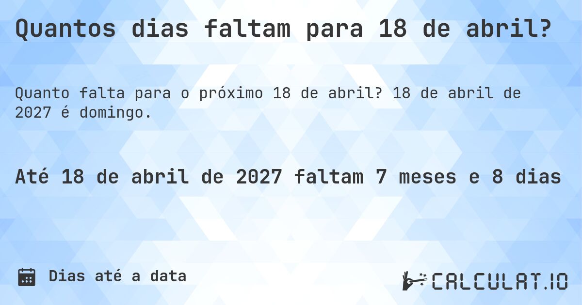Quantos dias faltam para 18 de abril?. 18 de abril de 2027 é domingo.