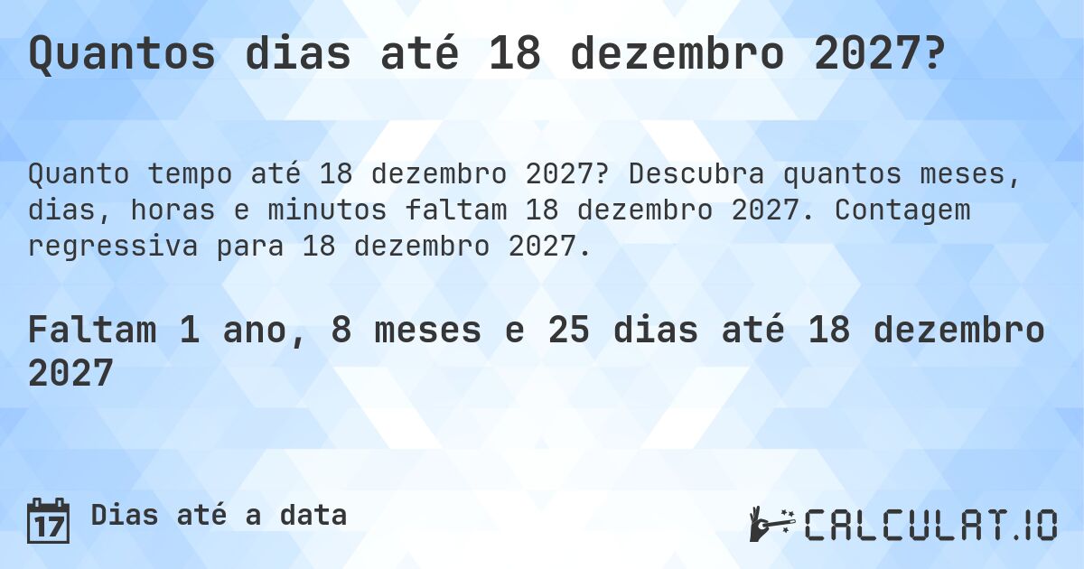 Quantos dias até 18 dezembro 2027?. Descubra quantos meses, dias, horas e minutos faltam 18 dezembro 2027. Contagem regressiva para 18 dezembro 2027.