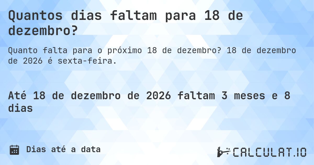 Quantos dias faltam para 18 de dezembro?. 18 de dezembro de 2026 é sexta-feira.