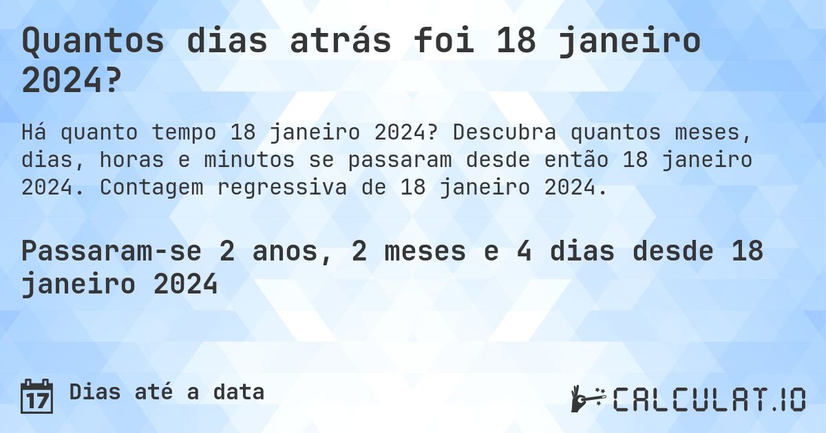 Quantos dias atrás foi 18 janeiro 2024?. Descubra quantos meses, dias, horas e minutos se passaram desde então 18 janeiro 2024. Contagem regressiva de 18 janeiro 2024.