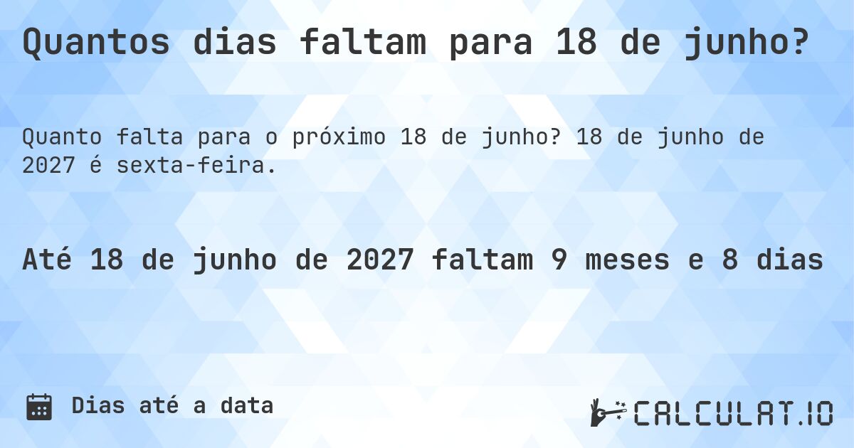 Quantos dias faltam para 18 de junho?. 18 de junho de 2027 é sexta-feira.