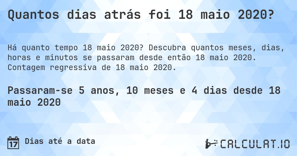 Quantos dias atrás foi 18 maio 2020?. Descubra quantos meses, dias, horas e minutos se passaram desde então 18 maio 2020. Contagem regressiva de 18 maio 2020.