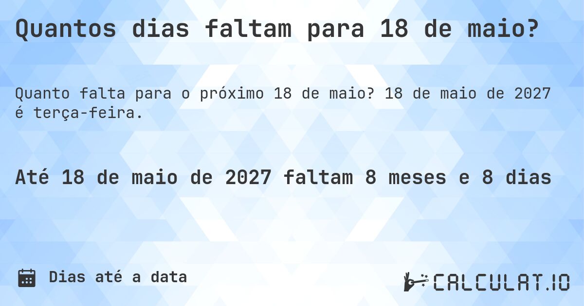 Quantos dias faltam para 18 de maio?. 18 de maio de 2027 é terça-feira.