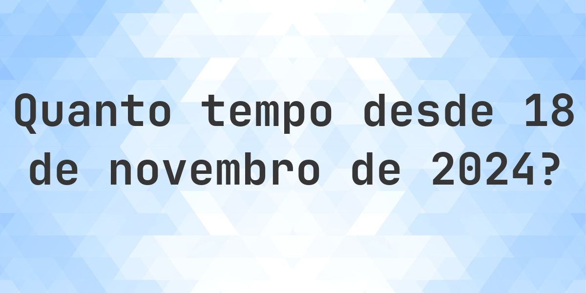Quantos dias atrás foi 18 novembro 2024? - Calculatio