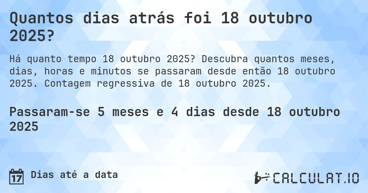 Quantos dias atrás foi 18 outubro 2025?. Descubra quantos meses, dias, horas e minutos se passaram desde então 18 outubro 2025. Contagem regressiva de 18 outubro 2025.