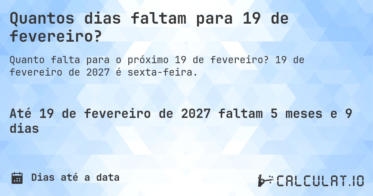 Quantos dias faltam para 19 de fevereiro?. 19 de fevereiro de 2027 é sexta-feira.
