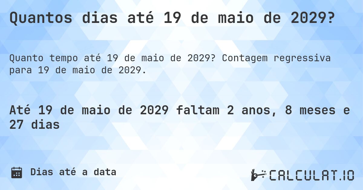 Quantos dias até 19 de maio de 2029?. Contagem regressiva para 19 de maio de 2029.