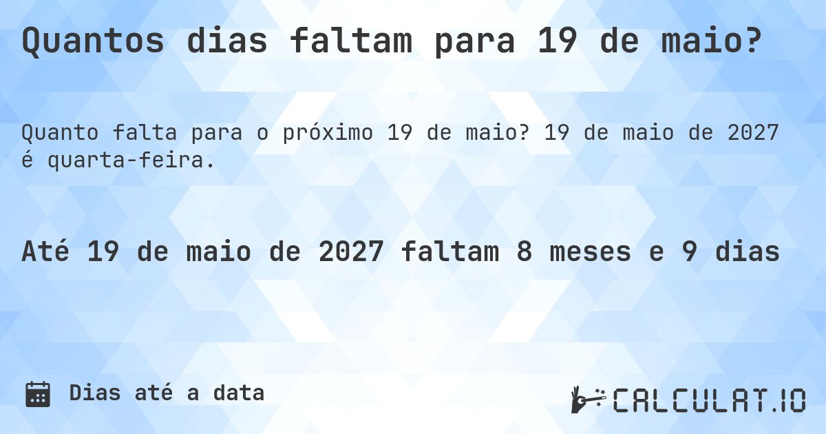 Quantos dias faltam para 19 de maio?. 19 de maio de 2027 é quarta-feira.