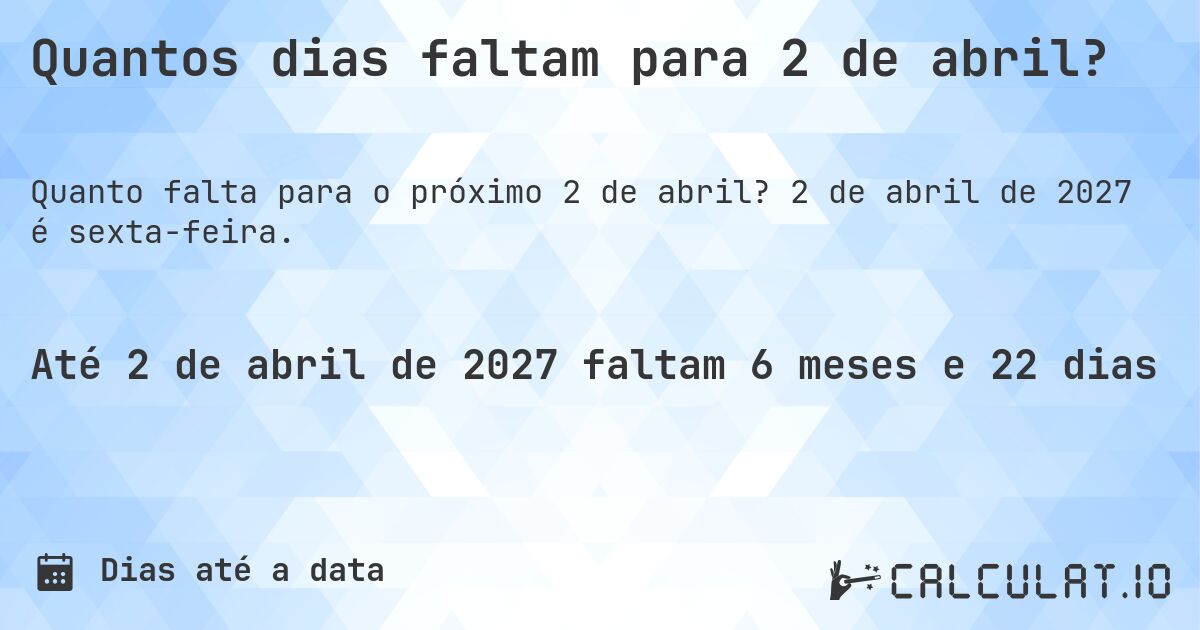 Quantos dias faltam para 2 de abril?. 2 de abril de 2027 é sexta-feira.
