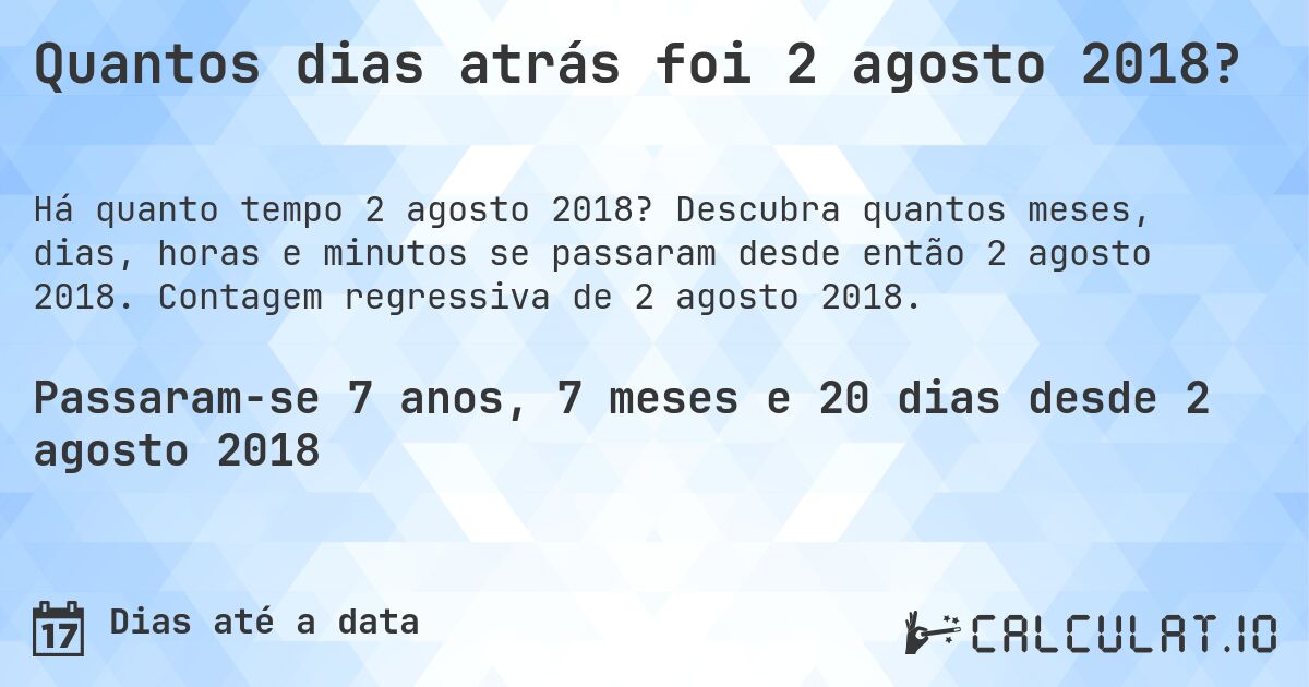 Quantos dias atrás foi 2 agosto 2018?. Descubra quantos meses, dias, horas e minutos se passaram desde então 2 agosto 2018. Contagem regressiva de 2 agosto 2018.