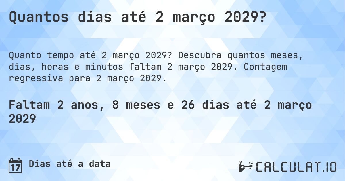 Quantos dias até 2 março 2029?. Descubra quantos meses, dias, horas e minutos faltam 2 março 2029. Contagem regressiva para 2 março 2029.