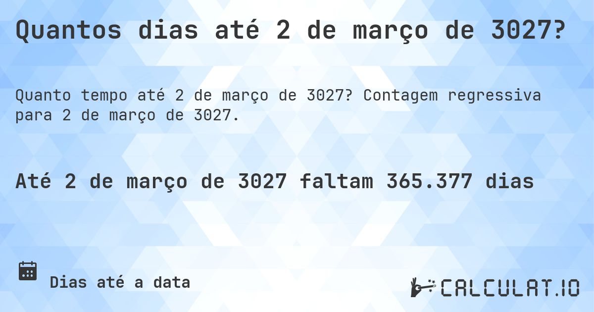 Quantos dias até 2 de março de 3027?. Contagem regressiva para 2 de março de 3027.