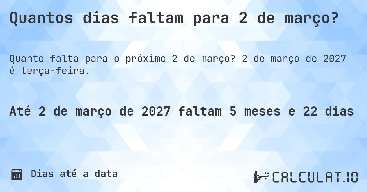 Quantos dias faltam para 2 de março?. 2 de março de 2027 é terça-feira.