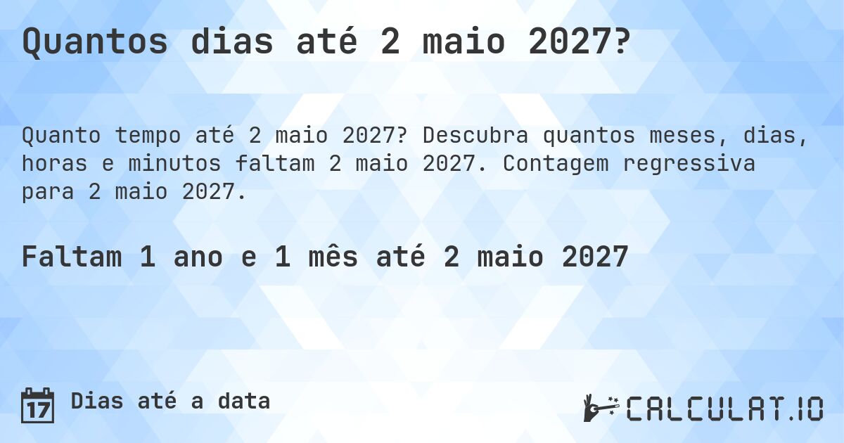 Quantos dias até 2 maio 2027?. Descubra quantos meses, dias, horas e minutos faltam 2 maio 2027. Contagem regressiva para 2 maio 2027.