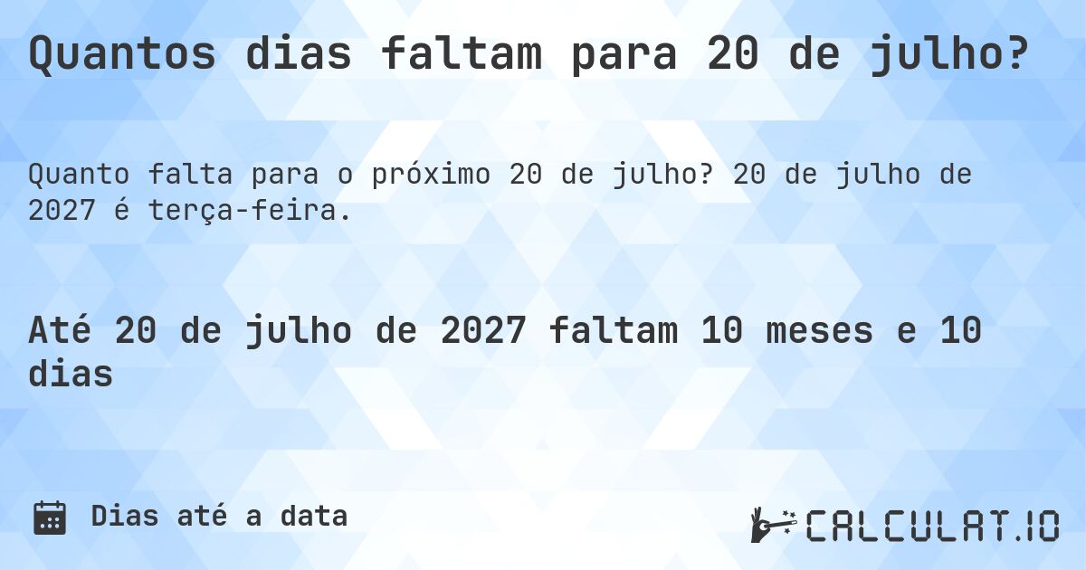 Quantos dias faltam para 20 de julho?. 20 de julho de 2027 é terça-feira.