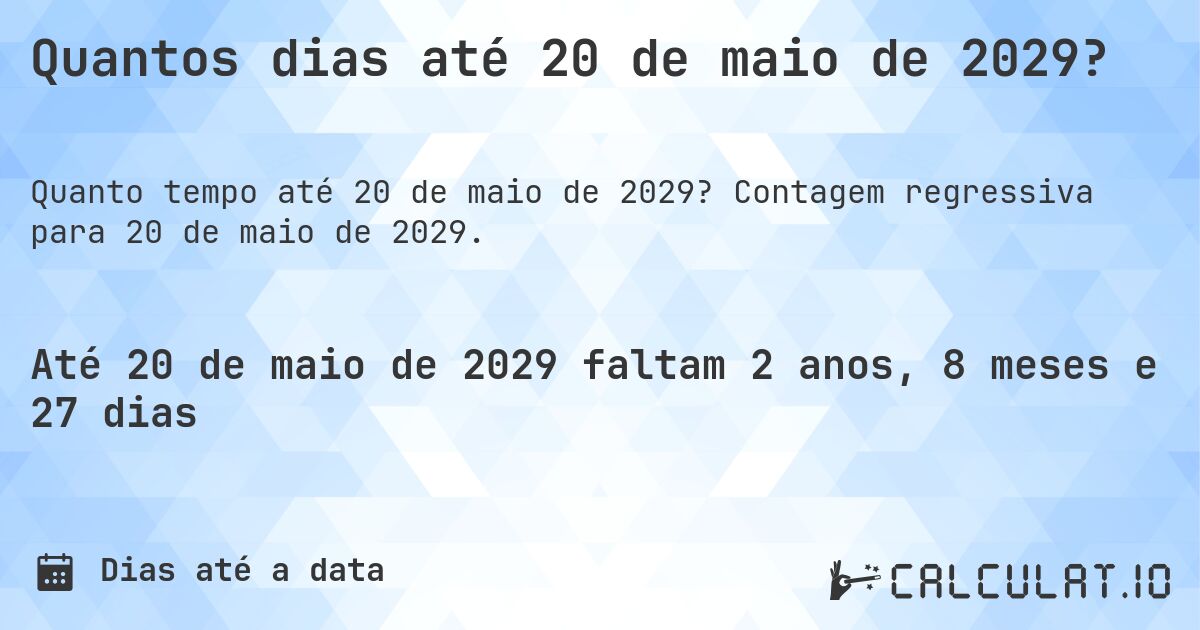 Quantos dias até 20 de maio de 2029?. Contagem regressiva para 20 de maio de 2029.