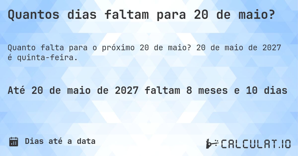 Quantos dias faltam para 20 de maio?. 20 de maio de 2027 é quinta-feira.