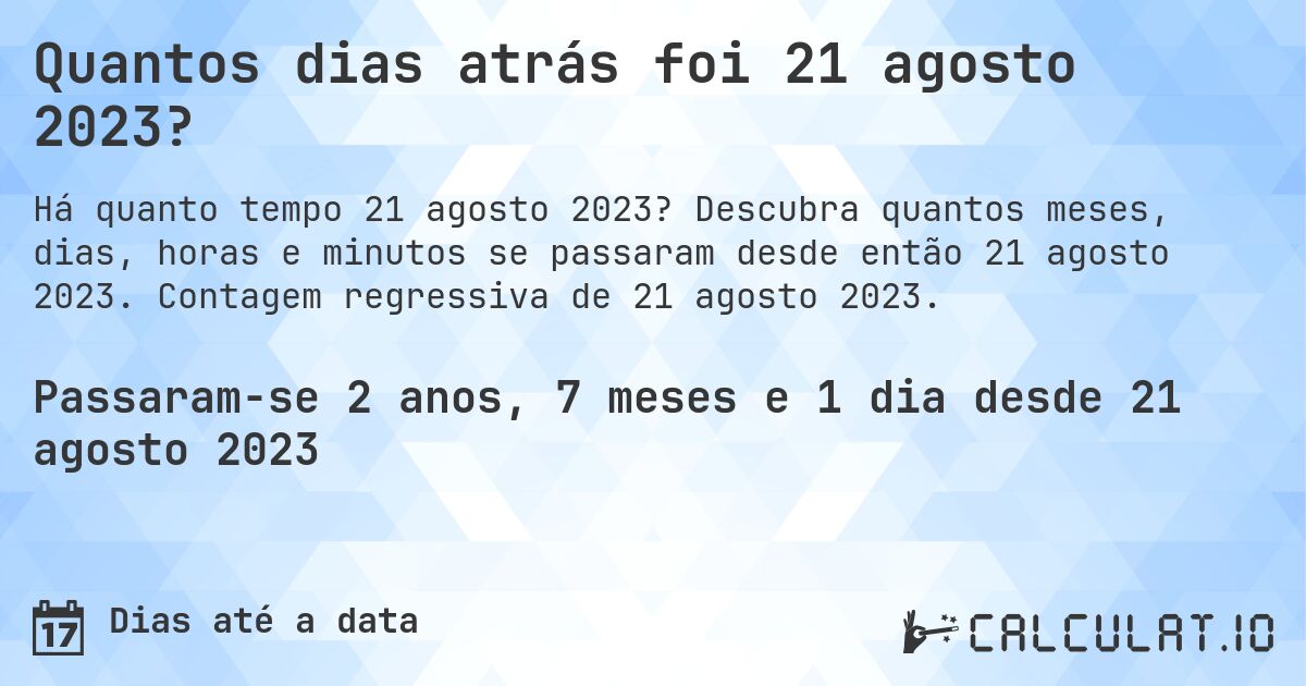 Quantos dias atrás foi 21 agosto 2023?. Descubra quantos meses, dias, horas e minutos se passaram desde então 21 agosto 2023. Contagem regressiva de 21 agosto 2023.