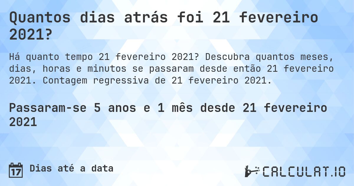 Quantos dias atrás foi 21 fevereiro 2021?. Descubra quantos meses, dias, horas e minutos se passaram desde então 21 fevereiro 2021. Contagem regressiva de 21 fevereiro 2021.