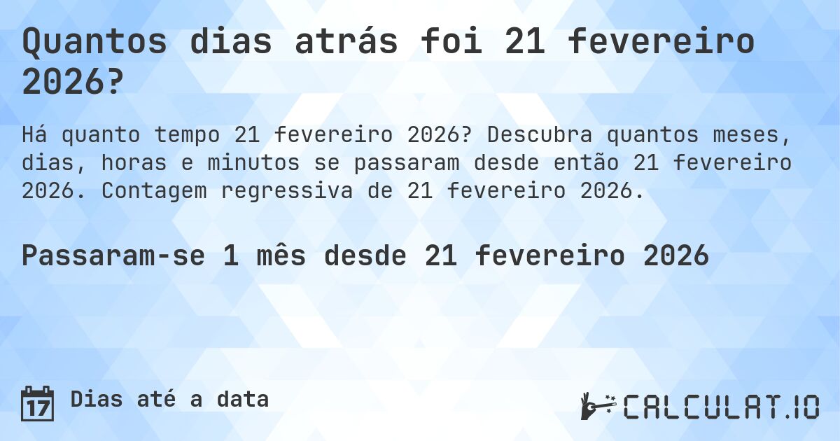 Quantos dias atrás foi 21 fevereiro 2026?. Descubra quantos meses, dias, horas e minutos se passaram desde então 21 fevereiro 2026. Contagem regressiva de 21 fevereiro 2026.