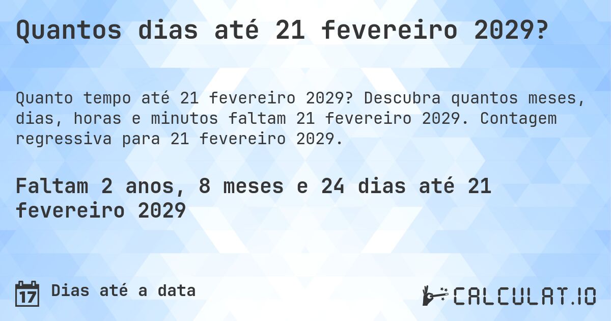 Quantos dias até 21 fevereiro 2029?. Descubra quantos meses, dias, horas e minutos faltam 21 fevereiro 2029. Contagem regressiva para 21 fevereiro 2029.