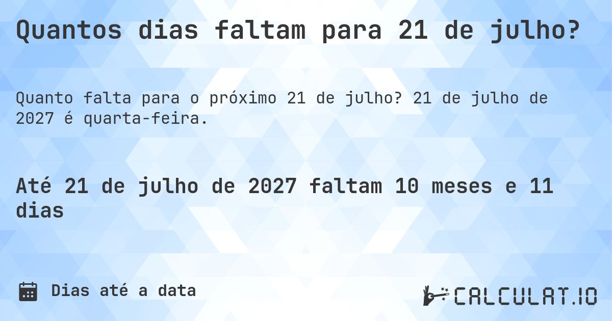 Quantos dias faltam para 21 de julho?. 21 de julho de 2027 é quarta-feira.
