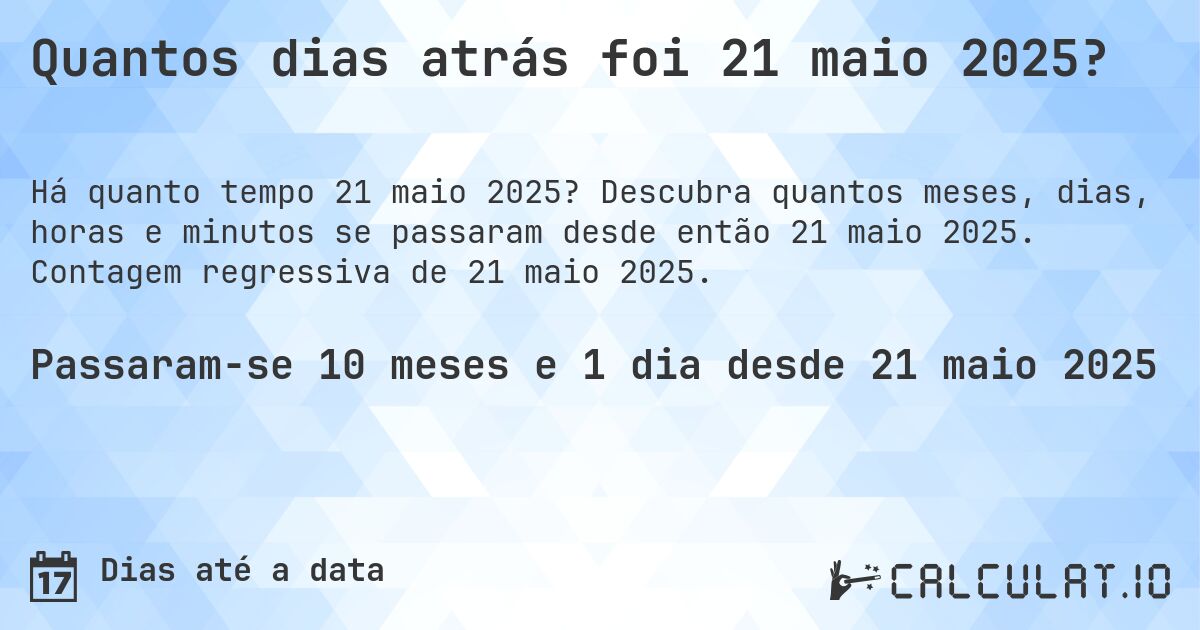 Quantos dias atrás foi 21 maio 2025?. Descubra quantos meses, dias, horas e minutos se passaram desde então 21 maio 2025. Contagem regressiva de 21 maio 2025.