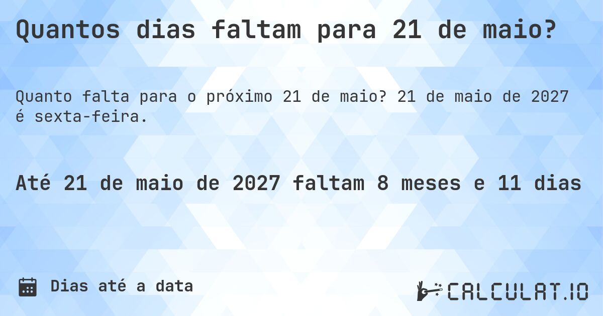 Quantos dias faltam para 21 de maio?. 21 de maio de 2027 é sexta-feira.