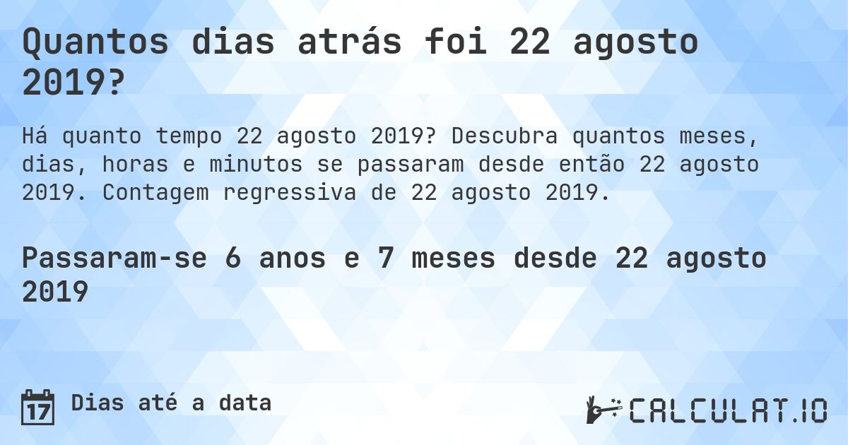 Quantos dias atrás foi 22 agosto 2019?. Descubra quantos meses, dias, horas e minutos se passaram desde então 22 agosto 2019. Contagem regressiva de 22 agosto 2019.