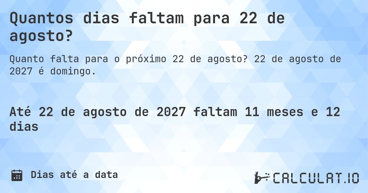 Quantos dias faltam para 22 de agosto?. 22 de agosto de 2027 é domingo.