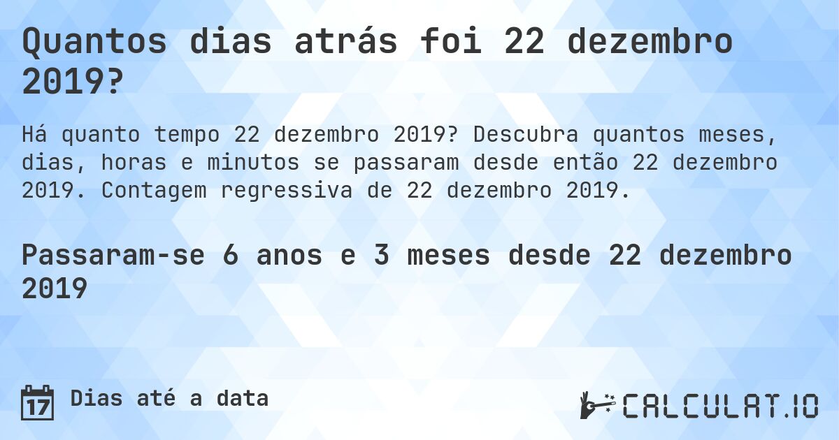 Quantos dias atrás foi 22 dezembro 2019?. Descubra quantos meses, dias, horas e minutos se passaram desde então 22 dezembro 2019. Contagem regressiva de 22 dezembro 2019.