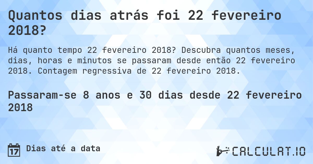Quantos dias atrás foi 22 fevereiro 2018?. Descubra quantos meses, dias, horas e minutos se passaram desde então 22 fevereiro 2018. Contagem regressiva de 22 fevereiro 2018.