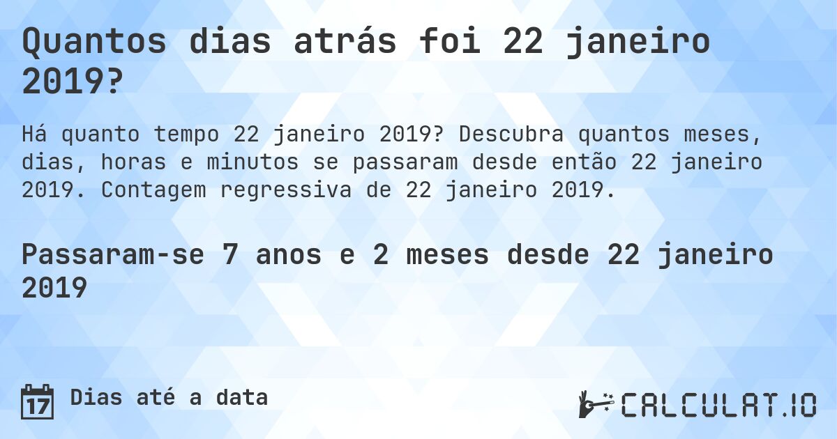 Quantos dias atrás foi 22 janeiro 2019?. Descubra quantos meses, dias, horas e minutos se passaram desde então 22 janeiro 2019. Contagem regressiva de 22 janeiro 2019.