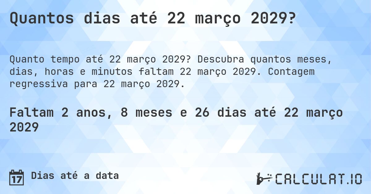Quantos dias até 22 março 2029?. Descubra quantos meses, dias, horas e minutos faltam 22 março 2029. Contagem regressiva para 22 março 2029.