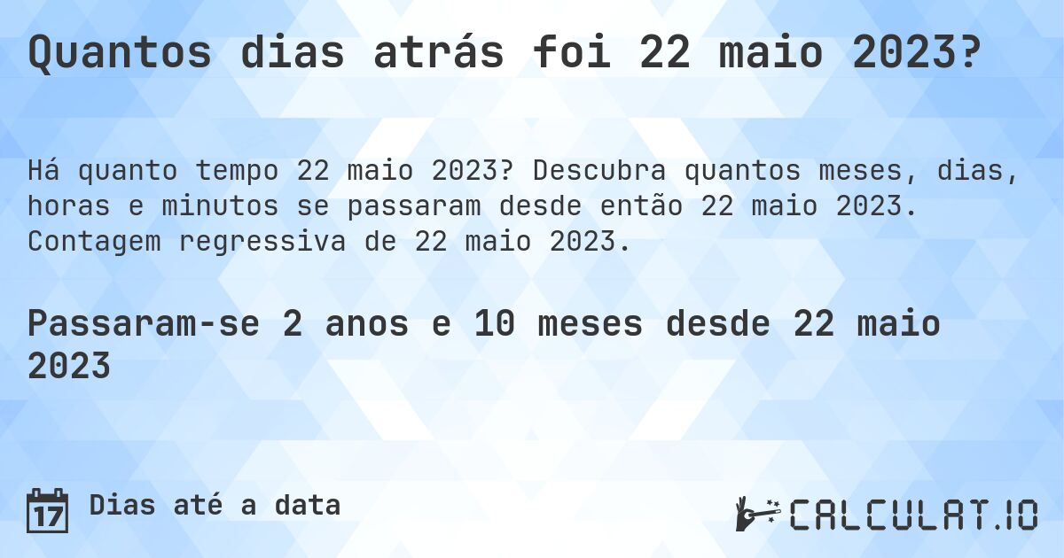 Quantos dias atrás foi 22 maio 2023?. Descubra quantos meses, dias, horas e minutos se passaram desde então 22 maio 2023. Contagem regressiva de 22 maio 2023.