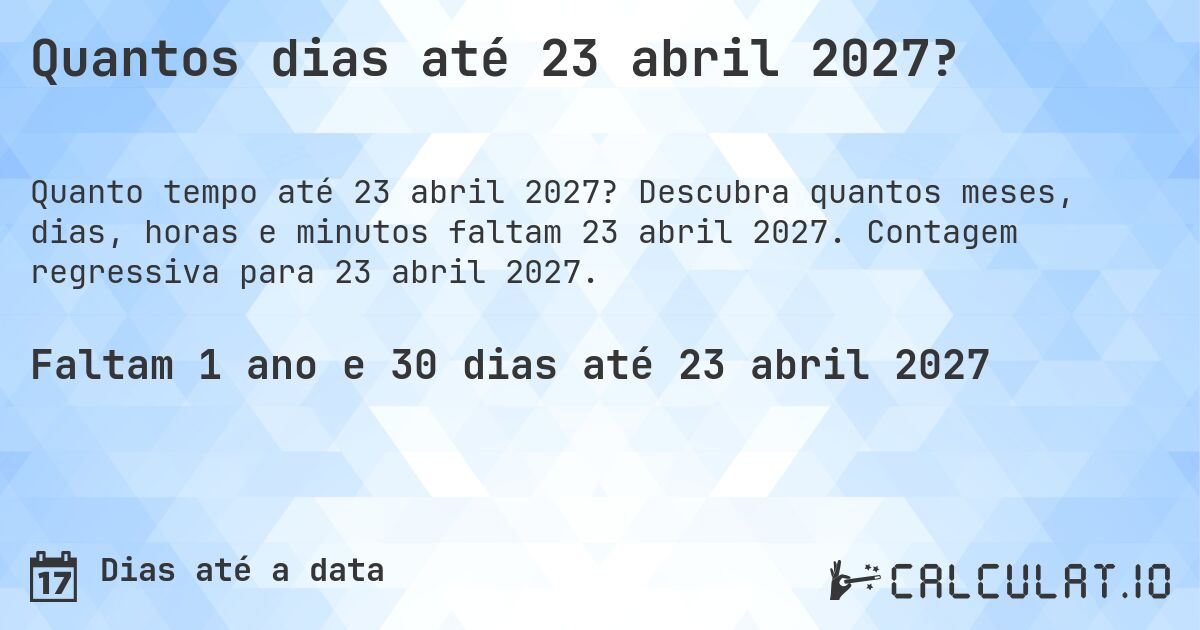 Quantos dias até 23 abril 2027?. Descubra quantos meses, dias, horas e minutos faltam 23 abril 2027. Contagem regressiva para 23 abril 2027.