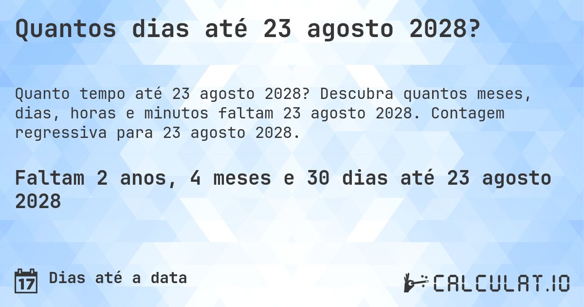 Quantos dias até 23 agosto 2028?. Descubra quantos meses, dias, horas e minutos faltam 23 agosto 2028. Contagem regressiva para 23 agosto 2028.