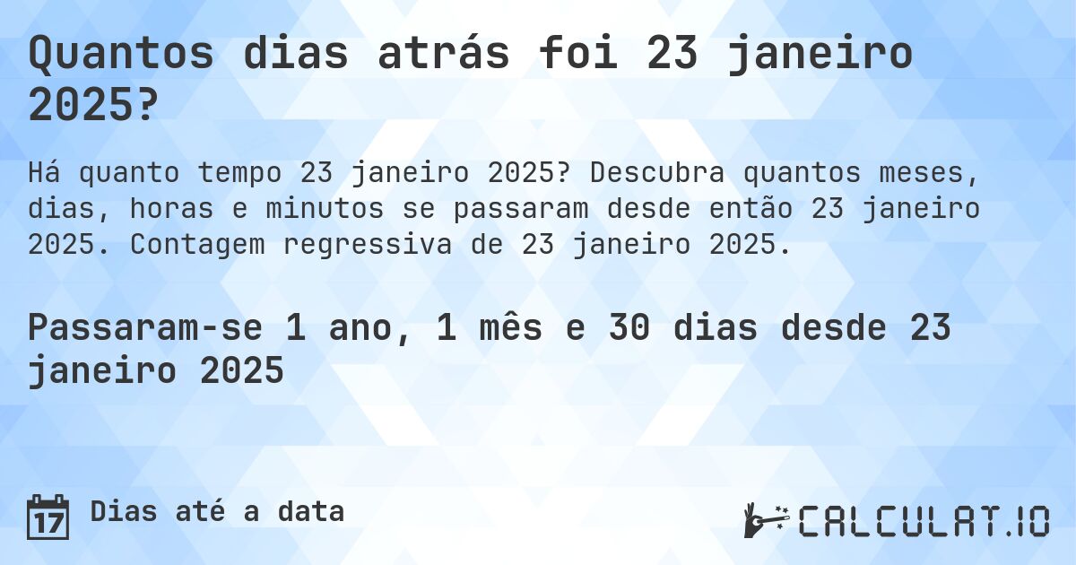 Quantos dias atrás foi 23 janeiro 2025?. Descubra quantos meses, dias, horas e minutos se passaram desde então 23 janeiro 2025. Contagem regressiva de 23 janeiro 2025.