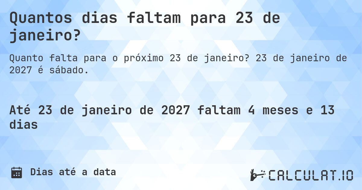 Quantos dias faltam para 23 de janeiro?. 23 de janeiro de 2027 é sábado.