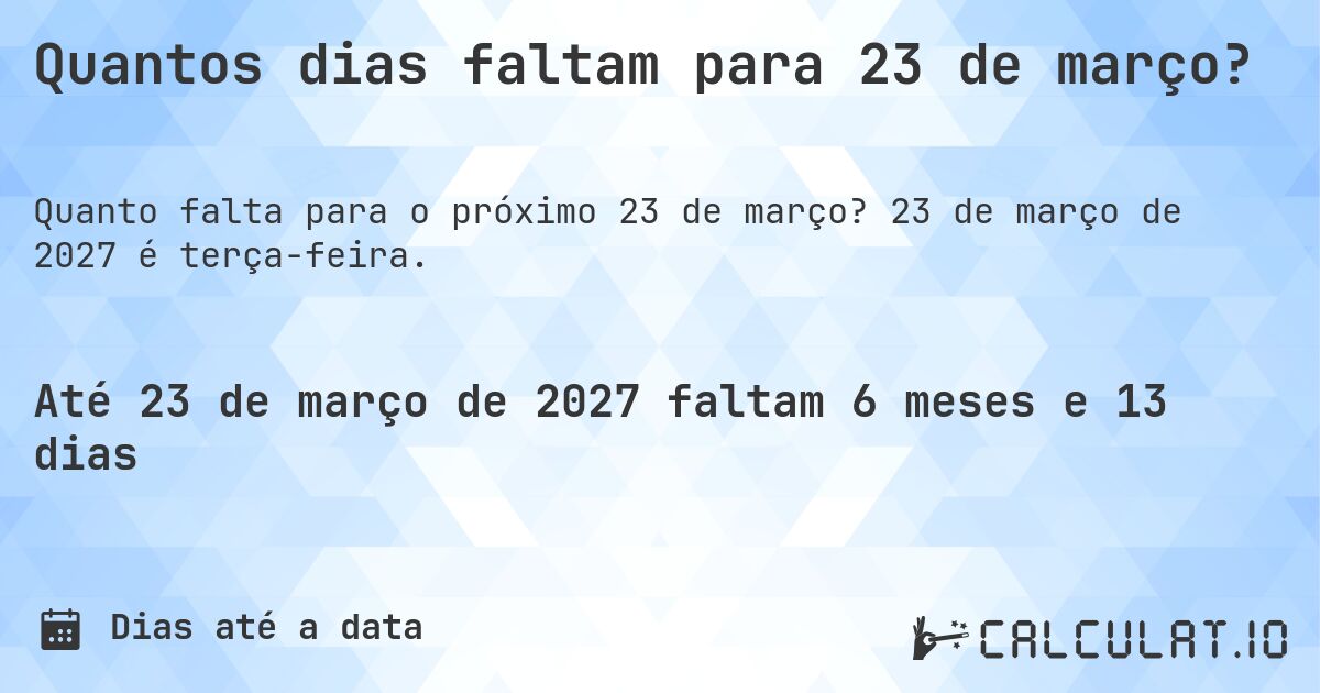 Quantos dias faltam para 23 de março?. 23 de março de 2027 é terça-feira.