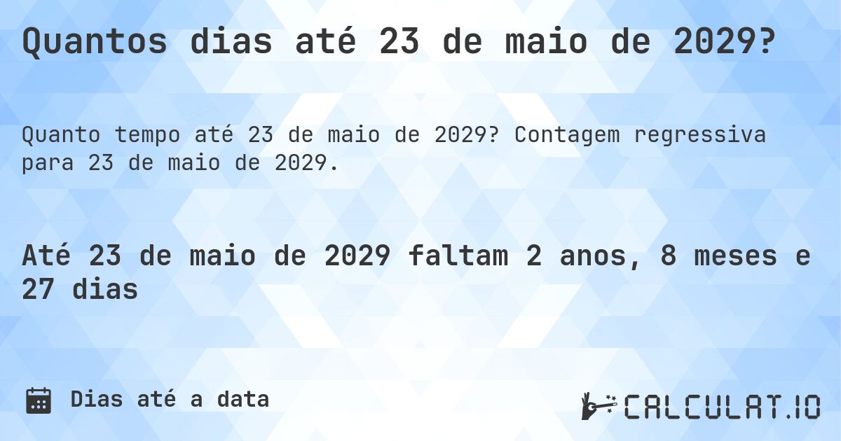 Quantos dias até 23 de maio de 2029?. Contagem regressiva para 23 de maio de 2029.