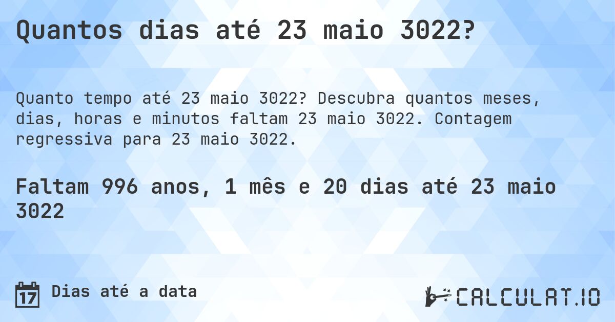 Quantos dias até 23 maio 3022?. Descubra quantos meses, dias, horas e minutos faltam 23 maio 3022. Contagem regressiva para 23 maio 3022.