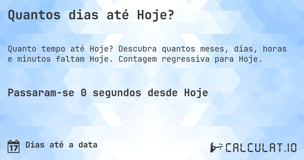 Quantos dias até Hoje?. Descubra quantos meses, dias, horas e minutos faltam Hoje. Contagem regressiva para Hoje.