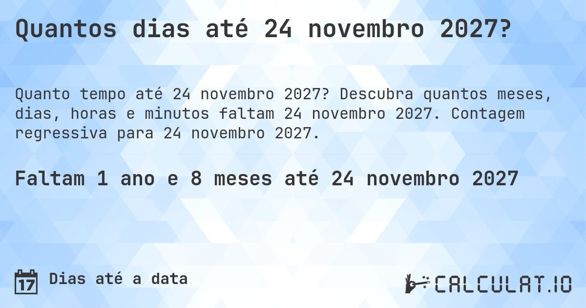 Quantos dias até 24 novembro 2027?. Descubra quantos meses, dias, horas e minutos faltam 24 novembro 2027. Contagem regressiva para 24 novembro 2027.
