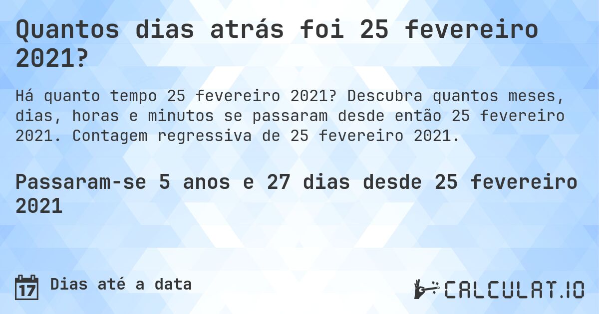 Quantos dias atrás foi 25 fevereiro 2021?. Descubra quantos meses, dias, horas e minutos se passaram desde então 25 fevereiro 2021. Contagem regressiva de 25 fevereiro 2021.
