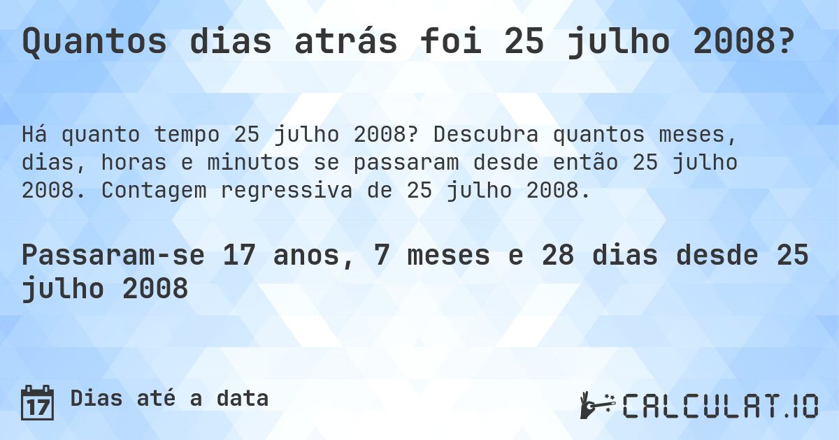 Quantos dias atrás foi 25 julho 2008?. Descubra quantos meses, dias, horas e minutos se passaram desde então 25 julho 2008. Contagem regressiva de 25 julho 2008.