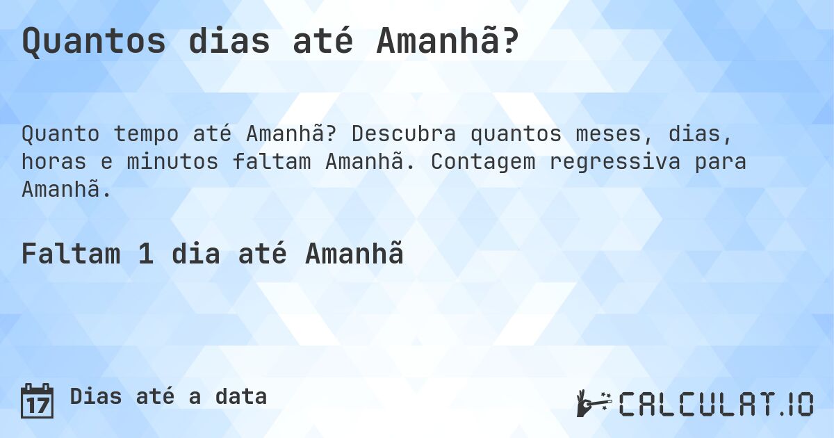 Quantos dias até Amanhã?. Descubra quantos meses, dias, horas e minutos faltam Amanhã. Contagem regressiva para Amanhã.