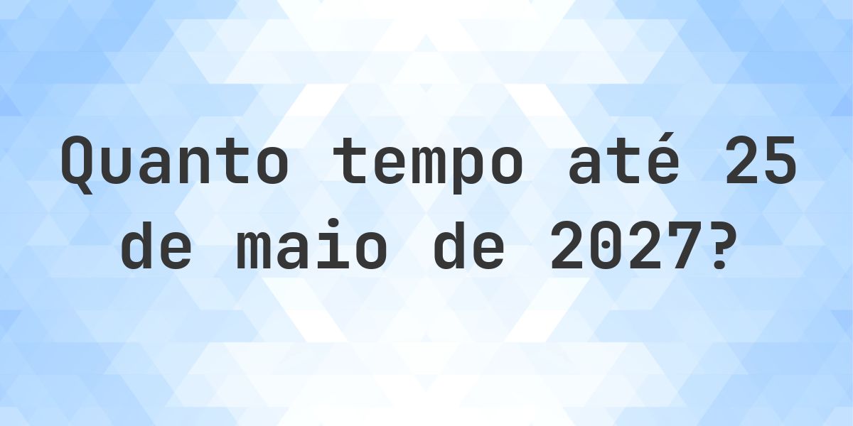 Quantos dias até 25 maio 2027? - Calculatio