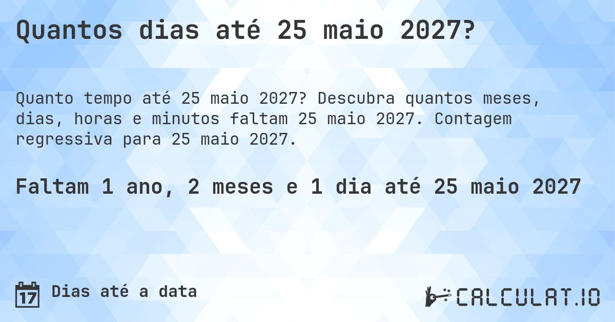 Quantos dias até 25 maio 2027?. Descubra quantos meses, dias, horas e minutos faltam 25 maio 2027. Contagem regressiva para 25 maio 2027.