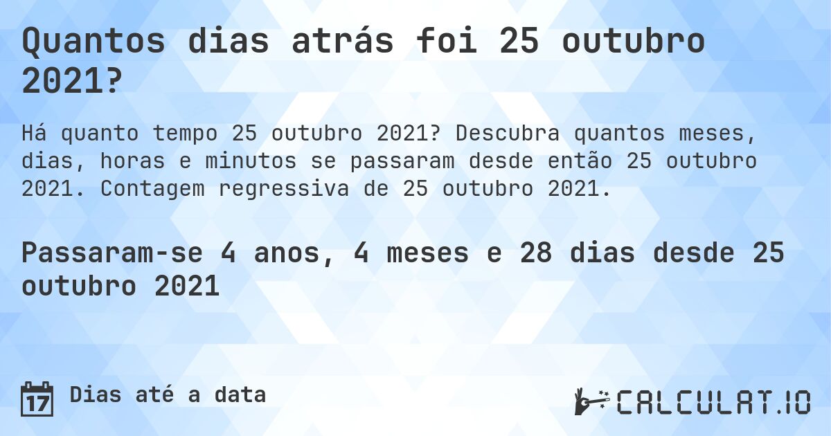 Quantos dias atrás foi 25 outubro 2021?. Descubra quantos meses, dias, horas e minutos se passaram desde então 25 outubro 2021. Contagem regressiva de 25 outubro 2021.